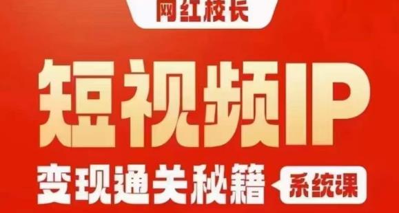 网红校长短视频IP变现通关秘籍｜系统课，产品篇，短视频篇，商业篇，私域篇，直播篇-云途资源库
