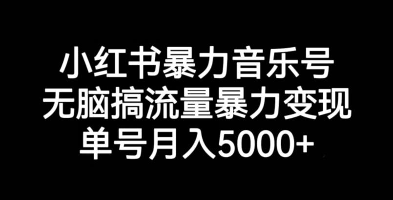 小红书暴力音乐号，无脑搞流量暴力变现，单号月入5000+-云途资源库