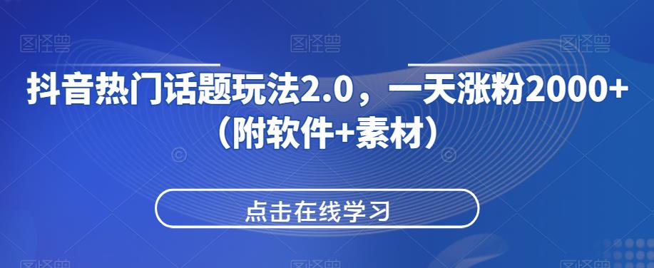 抖音热门话题玩法2.0，一天涨粉2000+（附软件+素材）-云途资源库