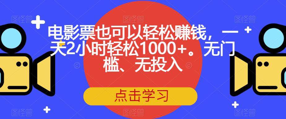 电影票也可以轻松赚钱，一天2小时轻松1000+。无门槛、无投入【揭秘】-云途资源库