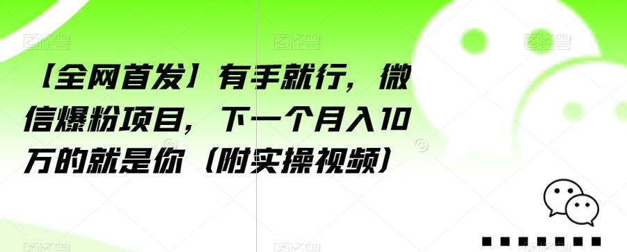 【全网首发】有手就行，微信爆粉项目，下一个月入10万的就是你（附实操视频）【揭秘】-云途资源库