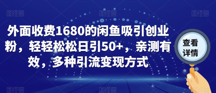 外面收费1680的闲鱼吸引创业粉，轻轻松松日引50+，亲测有效，多种引流变现方式【揭秘】-云途资源库