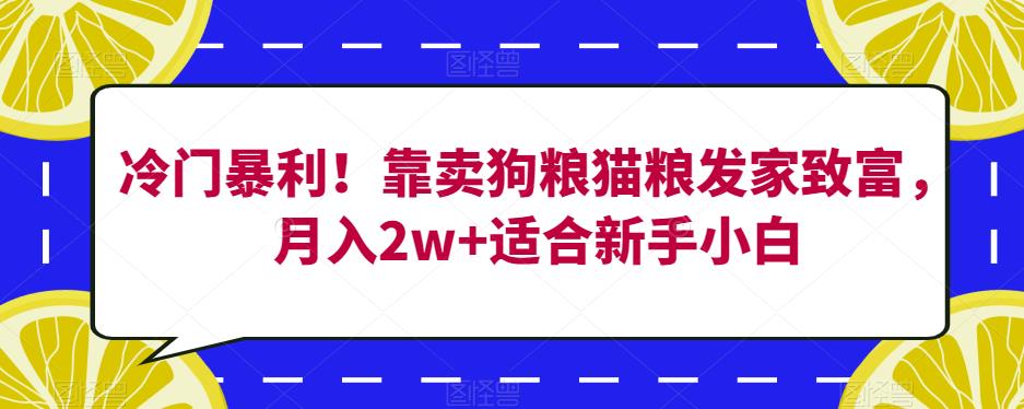 冷门暴利！靠卖狗粮猫粮发家致富，月入2w+适合新手小白【揭秘】-云途资源库