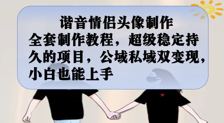 谐音情侣头像制作全套制作教程，超级稳定持久的项目，公域私域双变现，小白也能上手【揭秘】-云途资源库