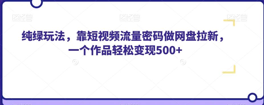 纯绿玩法，靠短视频流量密码做网盘拉新，一个作品轻松变现500+【揭秘】-云途资源库