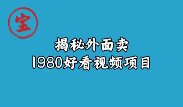 宝哥揭秘外面卖1980好看视频项目，投入时间少，操作难度低-云途资源库