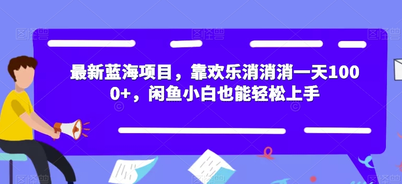 最新蓝海项目，靠欢乐消消消一天1000+，闲鱼小白也能轻松上手【揭秘】-云途资源库