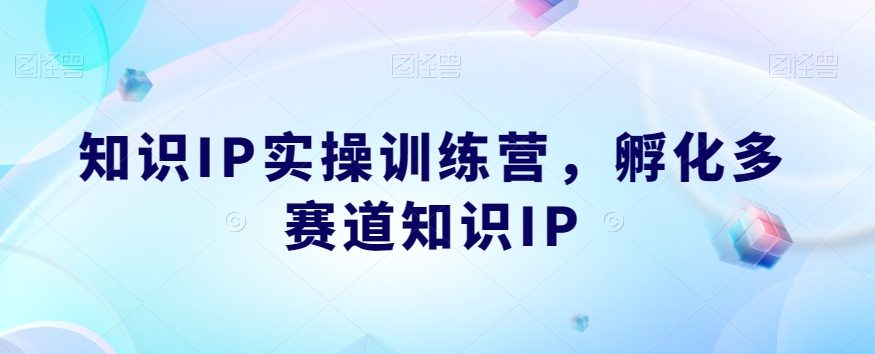 知识IP实操训练营，​孵化多赛道知识IP-云途资源库