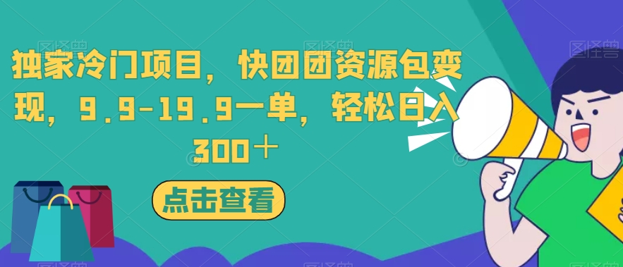 独家冷门项目，快团团资源包变现，9.9-19.9一单，轻松日入300＋【揭秘】-云途资源库