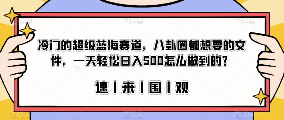 冷门的超级蓝海赛道，八卦圈都想要的文件，一天轻松日入500怎么做到的？【揭秘】-云途资源库
