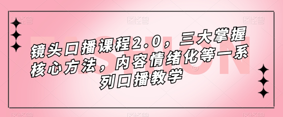 镜头口播课程2.0，三大掌握核心方法，内容情绪化等一系列口播教学-云途资源库