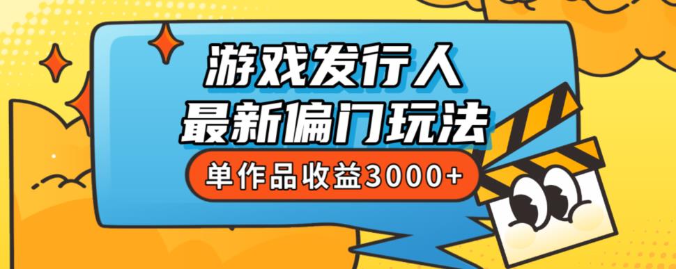斥资8888学的游戏发行人最新偏门玩法，单作品收益3000+，新手很容易上手【揭秘】-云途资源库