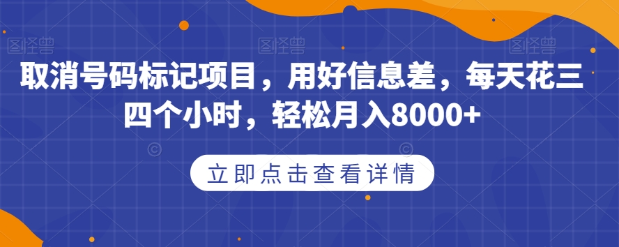 取消号码标记项目，用好信息差，每天花三四个小时，轻松月入8000+【揭秘】-云途资源库