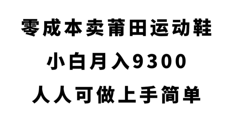 零成本卖莆田运动鞋，小白月入9300，人人可做上手简单【揭秘】-云途资源库