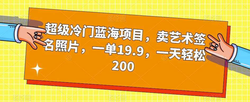 超级冷门蓝海项目，卖艺术签名照片，一单19.9，一天轻松200-云途资源库