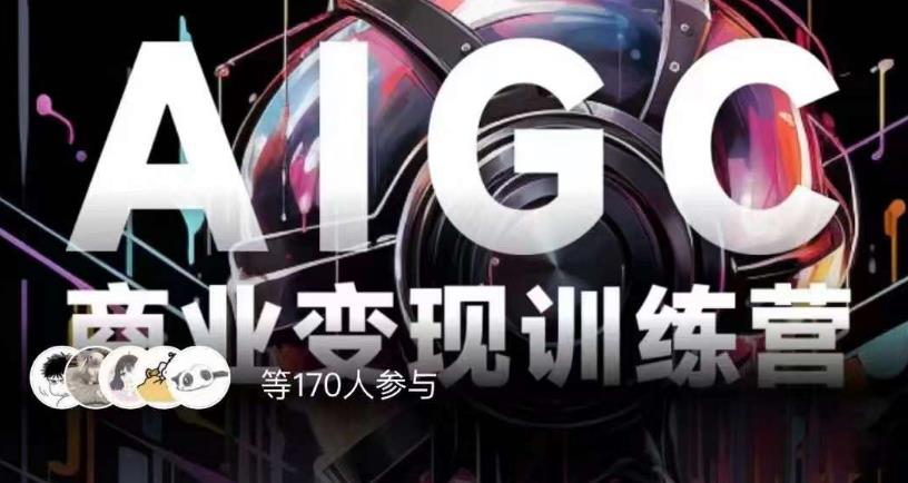 AIGC商业变现训练营，AI时代来临，焦虑不如行动，躬身入局是最好的选择-云途资源库