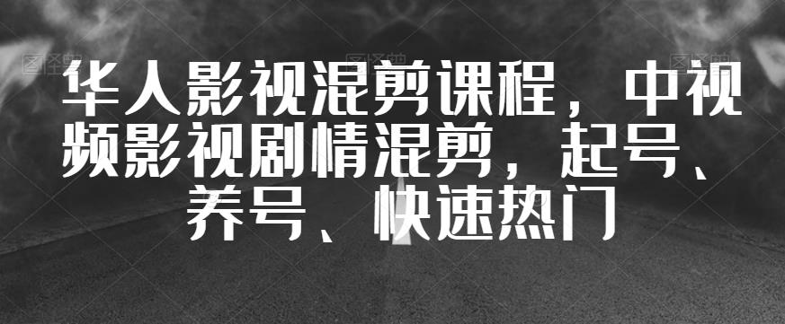 华人影视混剪课程，中视频影视剧情混剪，起号、养号、快速热门-云途资源库