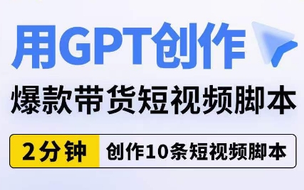 用GPT创作爆款带货短视频脚本，2分钟创作10条短视频脚本-云途资源库