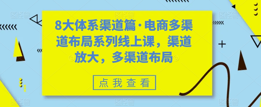 8大体系渠道篇·电商多渠道布局系列线上课，渠道放大，多渠道布局-云途资源库