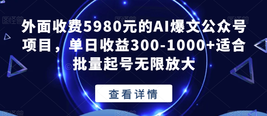 外面收费5980元的AI爆文公众号项目，单日收益300-1000+适合批量起号无限放大【揭秘】-云途资源库