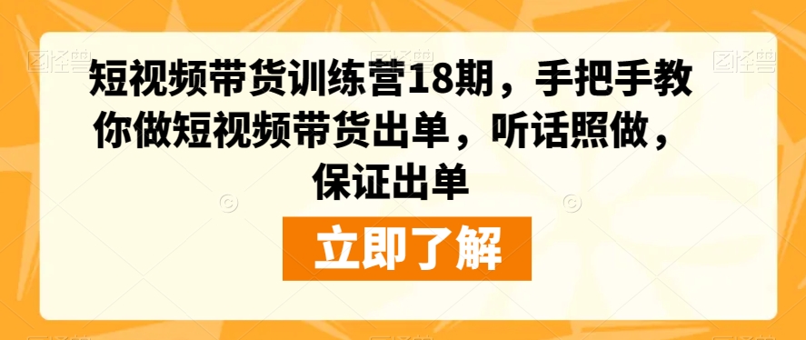 短视频带货训练营18期，手把手教你做短视频带货出单，听话照做，保证出单-云途资源库