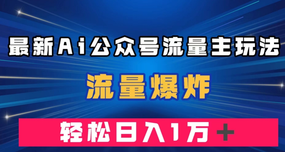 最新AI公众号流量主玩法，流量爆炸，轻松月入一万＋【揭秘】-云途资源库