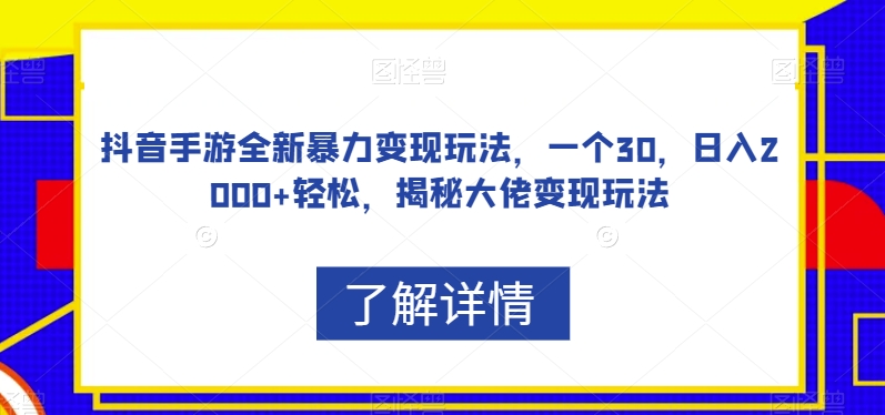 抖音手游全新暴力变现玩法，一个30，日入2000+轻松，揭秘大佬变现玩法【揭秘】-云途资源库