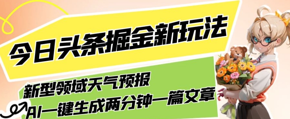 今日头条掘金新玩法，关于新型领域天气预报，AI一键生成两分钟一篇文章，复制粘贴轻松月入5000+-云途资源库