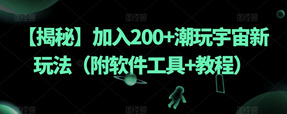【揭秘】加入200+潮玩宇宙新玩法（附软件工具+教程）-云途资源库