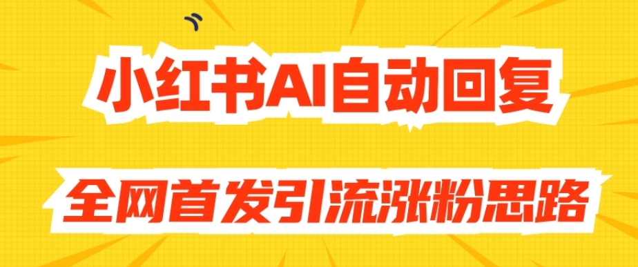 【原创开发】小红书AI自动回复，全网首发引流涨粉思路-云途资源库