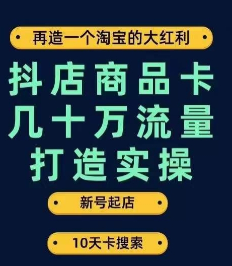 抖店商品卡几十万流量打造实操，从新号起店到一天几十万搜索、推荐流量完整实操步骤-云途资源库