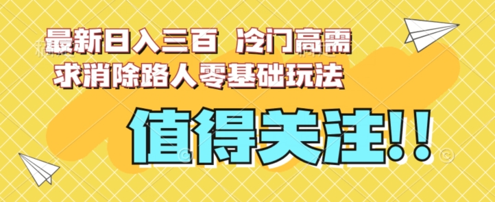 最新日入三百，冷门高需求消除路人零基础玩法【揭秘】-云途资源库