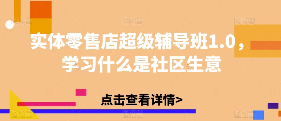 实体零售店超级辅导班1.0，学习什么是社区生意-云途资源库