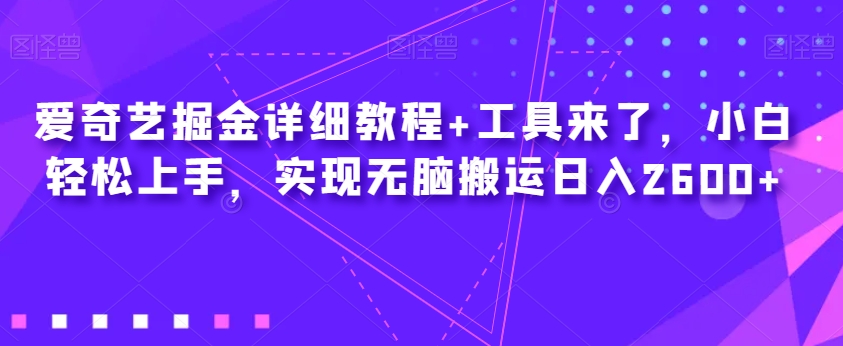 爱奇艺掘金详细教程+工具来了，小白轻松上手，实现无脑搬运日入2600+-云途资源库