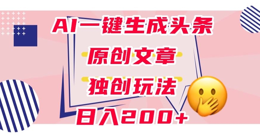 利用AI一键生成头条原创文章，0粉丝即可变现，稳定日入200+【揭秘】-云途资源库