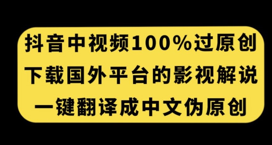 抖音中视频百分百过原创，下载国外平台的电影解说，一键翻译成中文获取收益-云途资源库