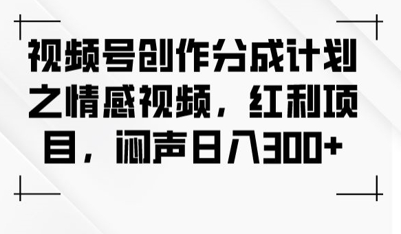视频号创作分成计划之情感视频，红利项目，闷声日入300+-云途资源库