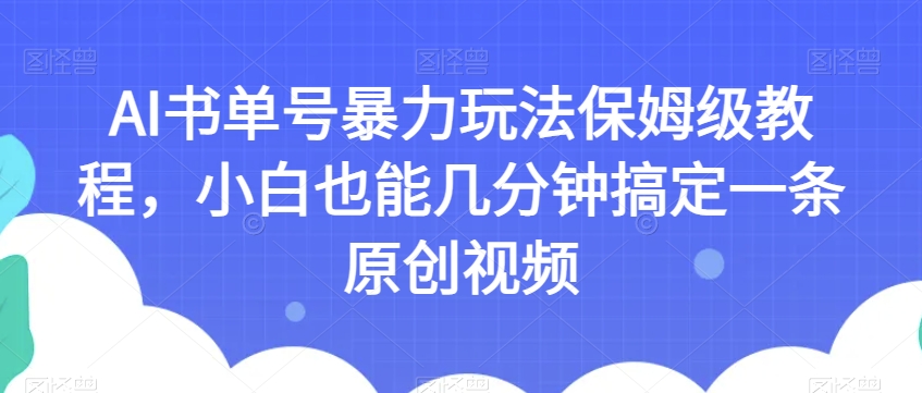 AI书单号暴力玩法保姆级教程，小白也能几分钟搞定一条原创视频【揭秘】-云途资源库