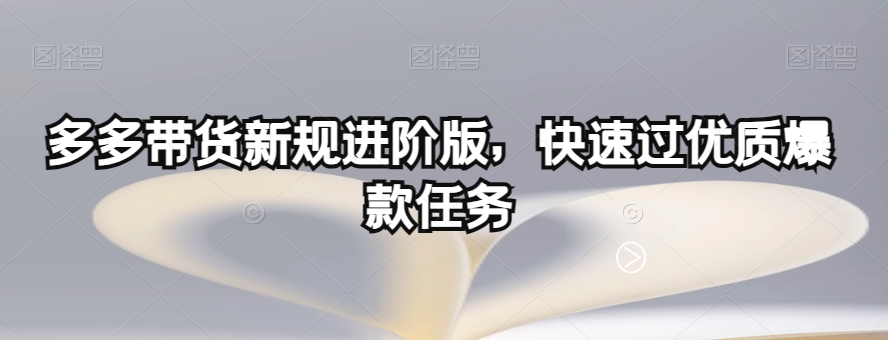 多多带货新规进阶版，快速过优质爆款任务-云途资源库
