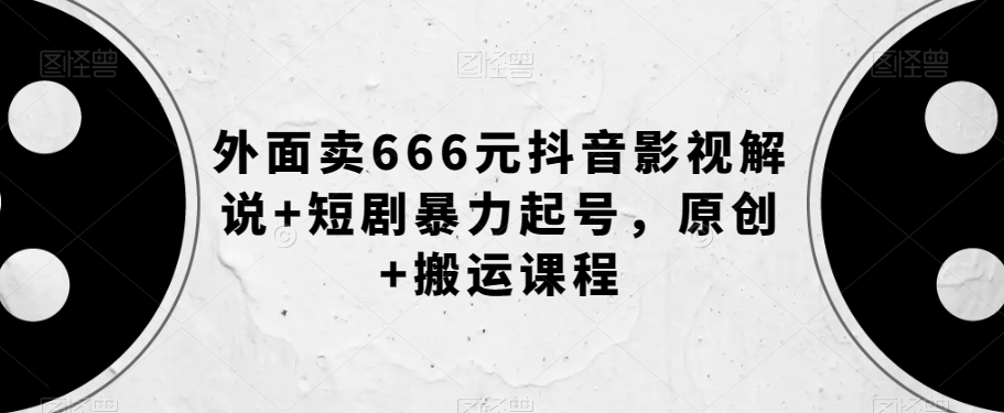 外面卖666元抖音影视解说+短剧暴力起号，原创+搬运课程-云途资源库
