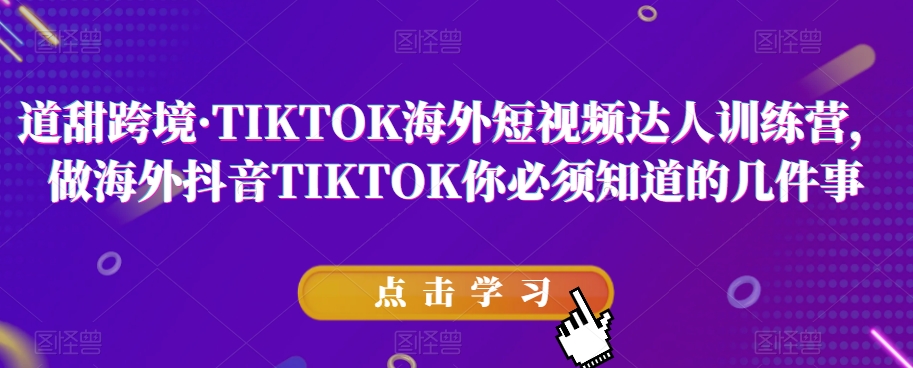 道甜跨境·TIKTOK海外短视频达人训练营，做海外抖音TIKTOK你必须知道的几件事-云途资源库