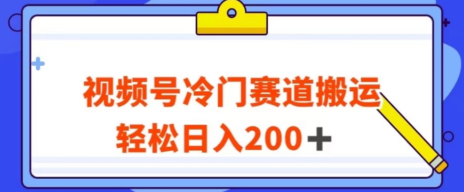 视频号最新冷门赛道搬运玩法，轻松日入200+【揭秘】-云途资源库