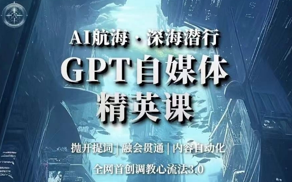AI航海·深海潜行，GPT自媒体精英课，全网首创调教心流法3.0-云途资源库