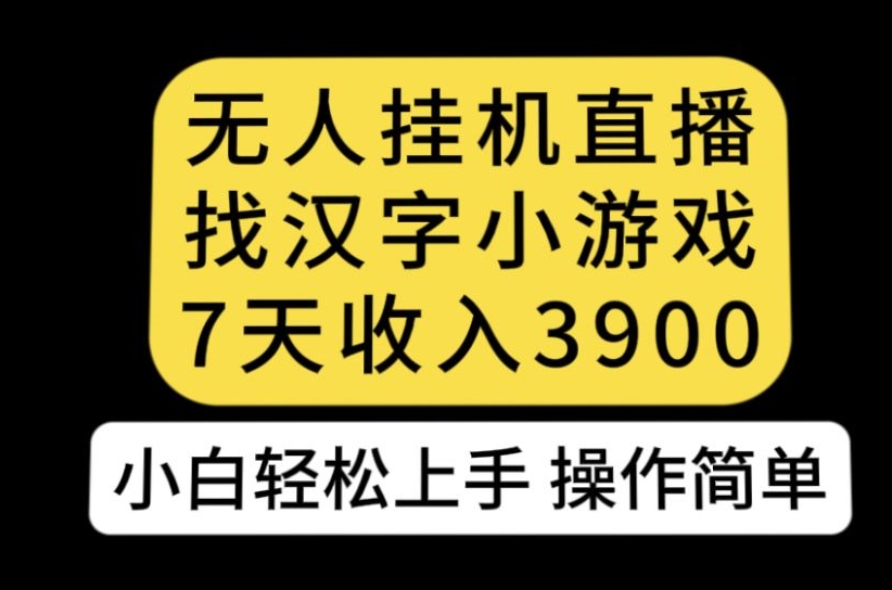 无人直播找汉字小游戏新玩法，7天收益3900，小白轻松上手人人可操作【揭秘】-云途资源库