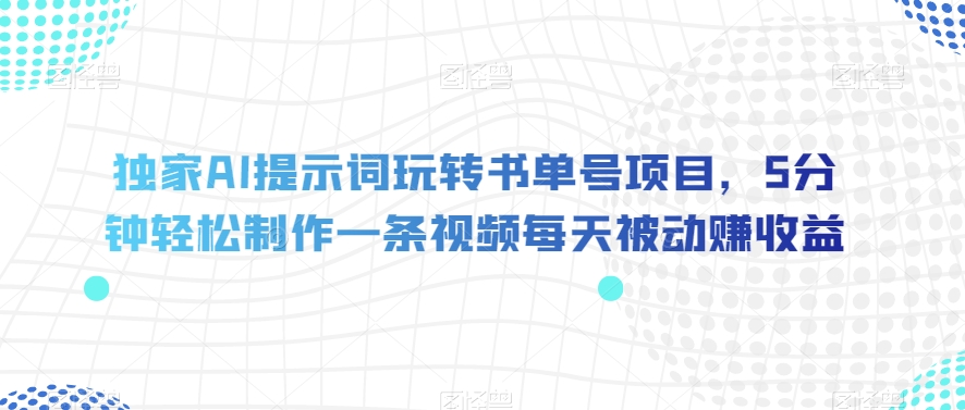 独家AI提示词玩转书单号项目，5分钟轻松制作一条视频每天被动赚收益【揭秘】-云途资源库