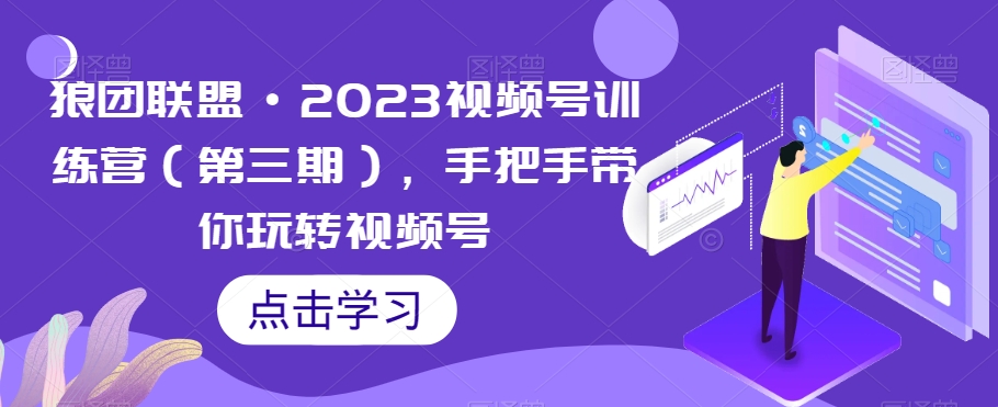 狼团联盟·2023视频号训练营（第三期），手把手带你玩转视频号-云途资源库