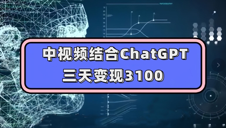 中视频结合ChatGPT，三天变现3100，人人可做玩法思路实操教学【揭秘】-云途资源库