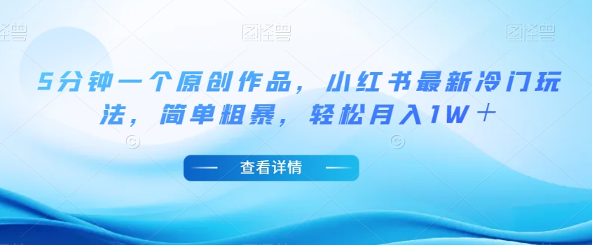 5分钟一个原创作品，小红书最新冷门玩法，简单粗暴，轻松月入1W＋【揭秘】-云途资源库