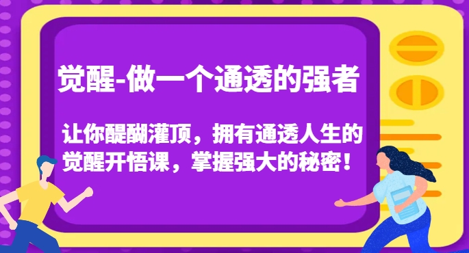 觉醒-做一个通透的强者，让你醍醐灌顶，拥有通透人生的觉醒开悟课，掌握强大的秘密！-云途资源库