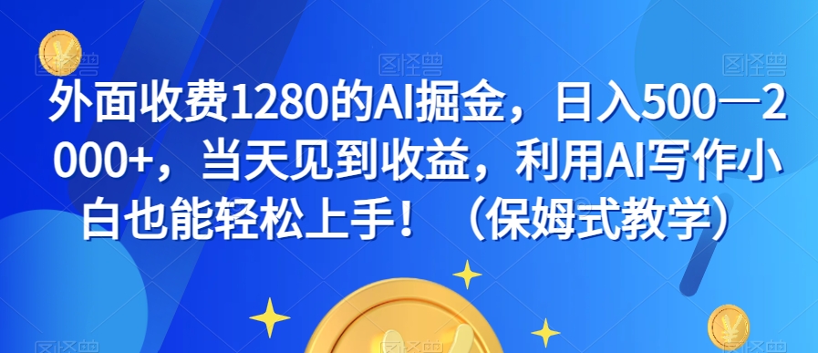 外面收费1280的AI掘金，日入500—2000+，当天见到收益，利用AI写作小白也能轻松上手！（保姆式教学）-云途资源库